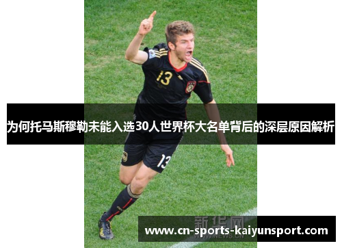 为何托马斯穆勒未能入选30人世界杯大名单背后的深层原因解析