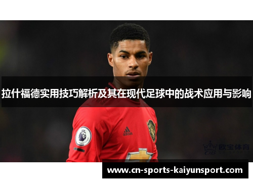 拉什福德实用技巧解析及其在现代足球中的战术应用与影响
