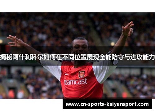 揭秘阿什利科尔如何在不同位置展现全能防守与进攻能力 揭秘阿什利科尔如何在不同位置展现全能防守与进攻能力