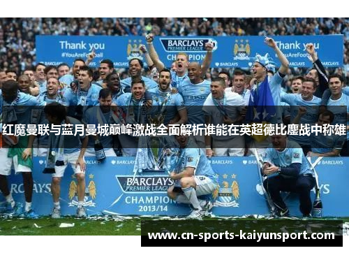 红魔曼联与蓝月曼城巅峰激战全面解析谁能在英超德比鏖战中称雄