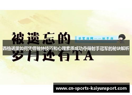 西格诺里如何凭借独特技巧和心理素质成功夺得射手冠军的秘诀解析 西格诺里如何凭借独特技巧和心理素质成功夺得射手冠军的秘诀解析