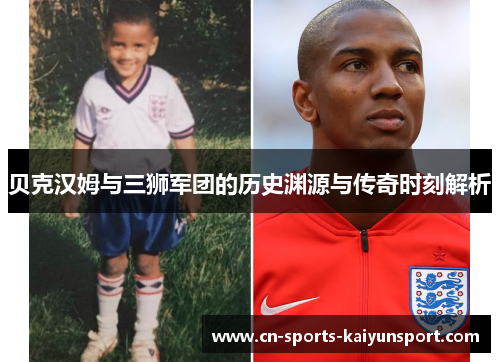 贝克汉姆与三狮军团的历史渊源与传奇时刻解析 贝克汉姆与三狮军团的历史渊源与传奇时刻解析