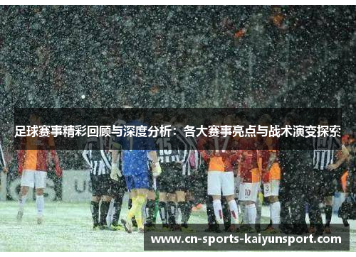 足球赛事精彩回顾与深度分析:各大赛事亮点与战术演变探索 足球赛事精彩回顾与深度分析:各大赛事亮点与战术演变探索