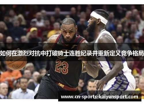 如何在激烈对抗中打破骑士连胜纪录并重新定义竞争格局 如何在激烈对抗中打破骑士连胜纪录并重新定义竞争格局