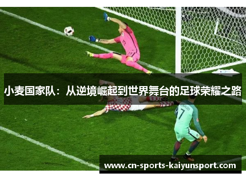 小麦国家队:从逆境崛起到世界舞台的足球荣耀之路 小麦国家队:从逆境崛起到世界舞台的足球荣耀之路
