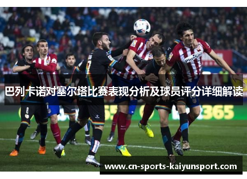 巴列卡诺对塞尔塔比赛表现分析及球员评分详细解读 巴列卡诺对塞尔塔比赛表现分析及球员评分详细解读