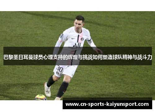 巴黎圣日耳曼球员心理支持的辉煌与挑战如何塑造球队精神与战斗力 巴黎圣日耳曼球员心理支持的辉煌与挑战如何塑造球队精神与战斗力