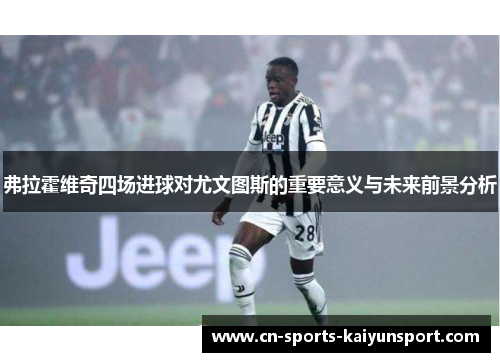 弗拉霍维奇四场进球对尤文图斯的重要意义与未来前景分析 弗拉霍维奇四场进球对尤文图斯的重要意义与未来前景分析