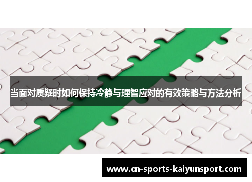 当面对质疑时如何保持冷静与理智应对的有效策略与方法分析 当面对质疑时如何保持冷静与理智应对的有效策略与方法分析