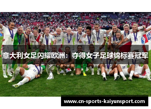 意大利女足闪耀欧洲：夺得女子足球锦标赛冠军