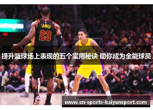 提升篮球场上表现的五个实用秘诀 助你成为全能球员 提升篮球场上表现的五个实用秘诀 助你成为全能球员