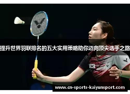 提升世界羽联排名的五大实用策略助你迈向顶尖选手之路 提升世界羽联排名的五大实用策略助你迈向顶尖选手之路