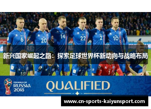 新兴国家崛起之路:探索足球世界杯新动向与战略布局 新兴国家崛起之路:探索足球世界杯新动向与战略布局