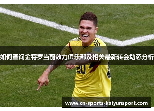 如何查询金特罗当前效力俱乐部及相关最新转会动态分析 如何查询金特罗当前效力俱乐部及相关最新转会动态分析