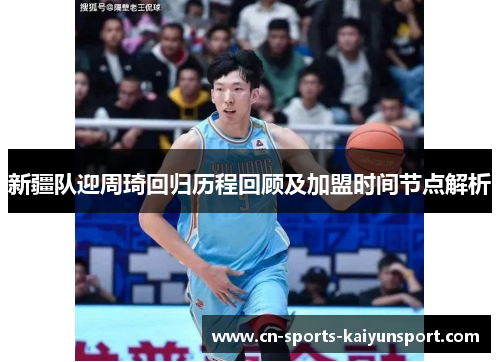 新疆队迎周琦回归历程回顾及加盟时间节点解析