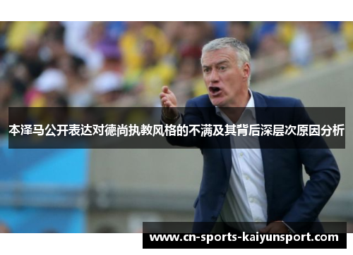 本泽马公开表达对德尚执教风格的不满及其背后深层次原因分析 本泽马公开表达对德尚执教风格的不满及其背后深层次原因分析