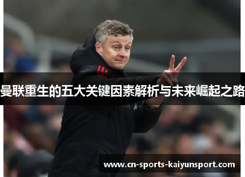 曼联重生的五大关键因素解析与未来崛起之路 曼联重生的五大关键因素解析与未来崛起之路