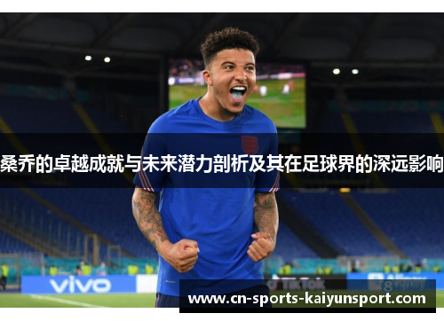 桑乔的卓越成就与未来潜力剖析及其在足球界的深远影响 桑乔的卓越成就与未来潜力剖析及其在足球界的深远影响