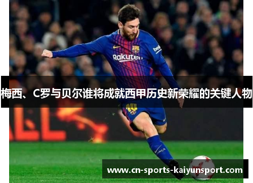 梅西、C罗与贝尔谁将成就西甲历史新荣耀的关键人物 梅西、C罗与贝尔谁将成就西甲历史新荣耀的关键人物