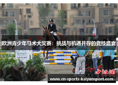 欧洲青少年马术大奖赛:挑战与机遇并存的竞技盛宴 欧洲青少年马术大奖赛:挑战与机遇并存的竞技盛宴