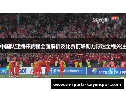 中国队亚洲杯赛程全面解析及比赛前瞻助力球迷全程关注