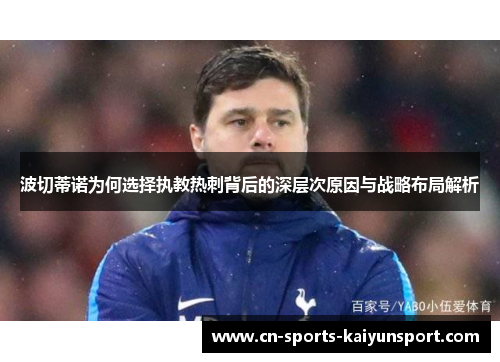 波切蒂诺为何选择执教热刺背后的深层次原因与战略布局解析 波切蒂诺为何选择执教热刺背后的深层次原因与战略布局解析