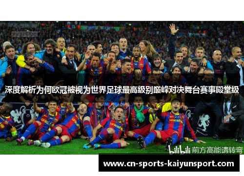 深度解析为何欧冠被视为世界足球最高级别巅峰对决舞台赛事殿堂级