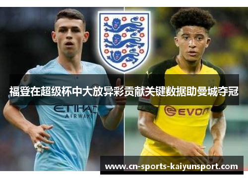 福登在超级杯中大放异彩贡献关键数据助曼城夺冠 福登在超级杯中大放异彩贡献关键数据助曼城夺冠