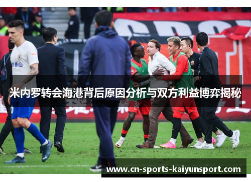 米内罗转会海港背后原因分析与双方利益博弈揭秘 米内罗转会海港背后原因分析与双方利益博弈揭秘