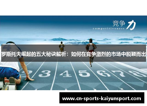 罗斯托夫崛起的五大秘诀解析:如何在竞争激烈的市场中脱颖而出 罗斯托夫崛起的五大秘诀解析:如何在竞争激烈的市场中脱颖而出