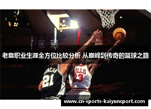 老詹职业生涯全方位比较分析 从巅峰到传奇的篮球之路