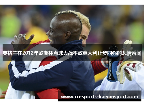 英格兰在2012年欧洲杯点球大战不敌意大利止步四强的悲情瞬间 英格兰在2012年欧洲杯点球大战不敌意大利止步四强的悲情瞬间