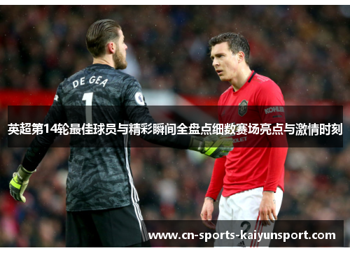英超第14轮最佳球员与精彩瞬间全盘点细数赛场亮点与激情时刻 英超第14轮最佳球员与精彩瞬间全盘点细数赛场亮点与激情时刻