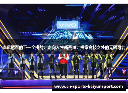 奥运冠军的下一个挑战：走向人生新赛道，探索竞技之外的无限可能