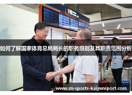 如何了解国家体育总局局长的职务级别及其职责范围分析