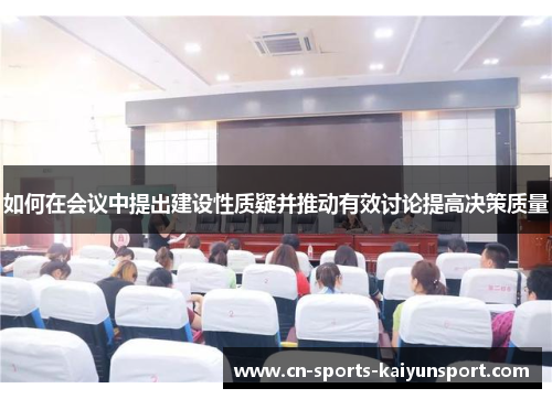 如何在会议中提出建设性质疑并推动有效讨论提高决策质量 如何在会议中提出建设性质疑并推动有效讨论提高决策质量