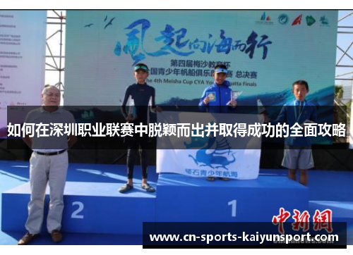 如何在深圳职业联赛中脱颖而出并取得成功的全面攻略 如何在深圳职业联赛中脱颖而出并取得成功的全面攻略