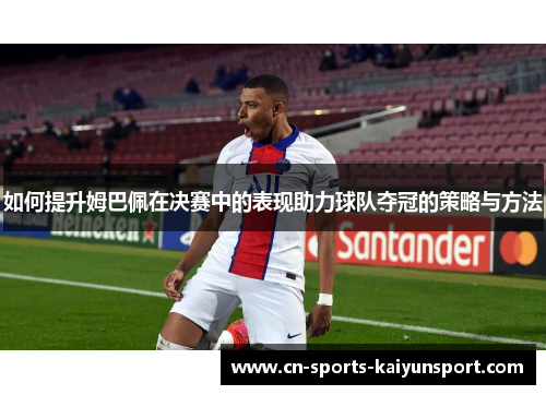 如何提升姆巴佩在决赛中的表现助力球队夺冠的策略与方法
