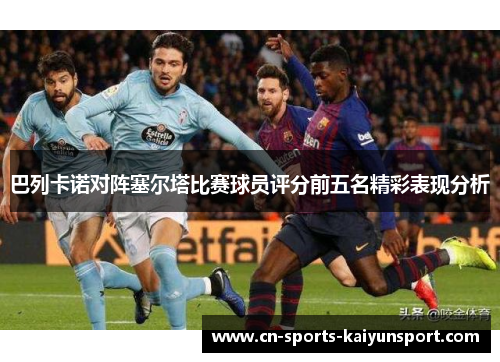 巴列卡诺对阵塞尔塔比赛球员评分前五名精彩表现分析 巴列卡诺对阵塞尔塔比赛球员评分前五名精彩表现分析
