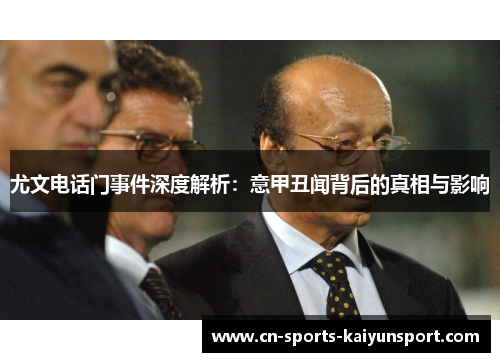 尤文电话门事件深度解析:意甲丑闻背后的真相与影响 尤文电话门事件深度解析:意甲丑闻背后的真相与影响