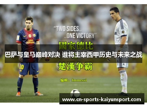 巴萨与皇马巅峰对决 谁将主宰西甲历史与未来之战 巴萨与皇马巅峰对决 谁将主宰西甲历史与未来之战
