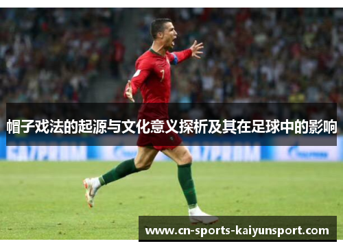 帽子戏法的起源与文化意义探析及其在足球中的影响