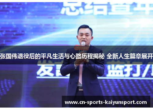张国伟退役后的平凡生活与心路历程揭秘 全新人生篇章展开 张国伟退役后的平凡生活与心路历程揭秘 全新人生篇章展开