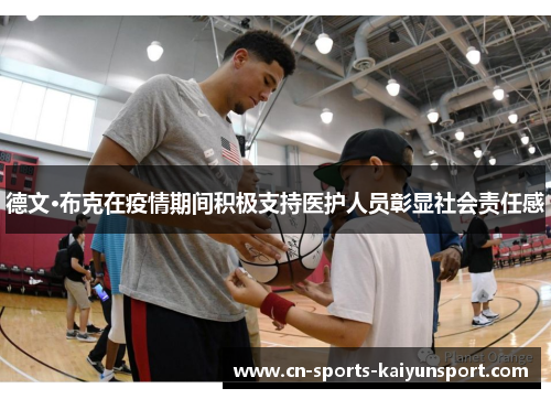 德文·布克在疫情期间积极支持医护人员彰显社会责任感 德文·布克在疫情期间积极支持医护人员彰显社会责任感