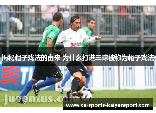 揭秘帽子戏法的由来 为什么打进三球被称为帽子戏法 揭秘帽子戏法的由来 为什么打进三球被称为帽子戏法