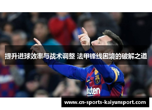 提升进球效率与战术调整 法甲锋线困境的破解之道 提升进球效率与战术调整 法甲锋线困境的破解之道