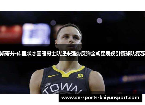 斯蒂芬·库里状态回暖勇士队迎来强势反弹全明星表现引领球队复苏