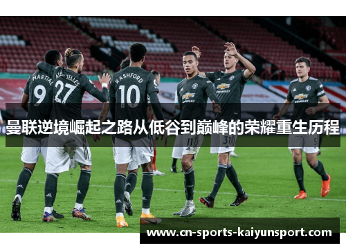 曼联逆境崛起之路从低谷到巅峰的荣耀重生历程 曼联逆境崛起之路从低谷到巅峰的荣耀重生历程