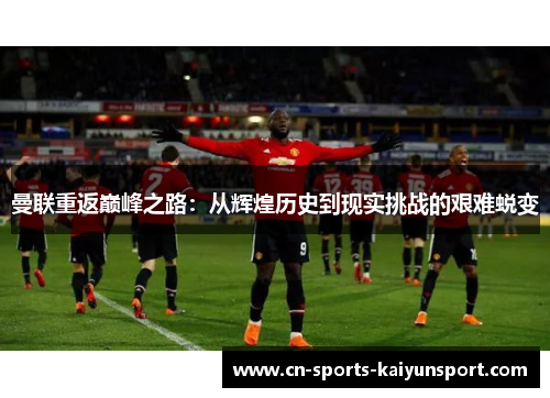 曼联重返巅峰之路:从辉煌历史到现实挑战的艰难蜕变 曼联重返巅峰之路:从辉煌历史到现实挑战的艰难蜕变