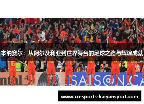 本纳赛尔：从阿尔及利亚到世界舞台的足球之路与辉煌成就